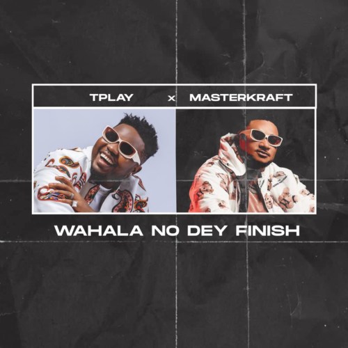 TPlay Releases New Song “Wahala No Dey Finish” Featuring Masterkraft 1