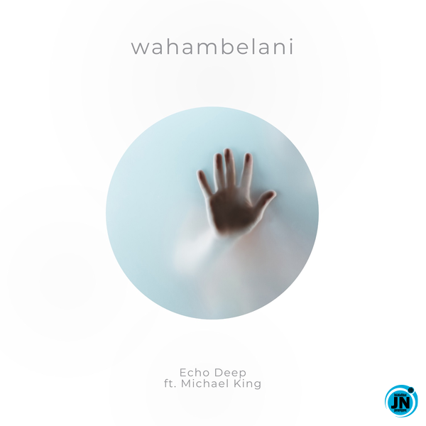 Echo Deep – Wahambelani Ft. Michael King 2