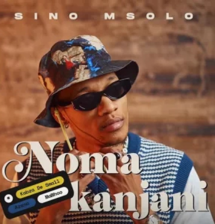 Sino Msolo – Noma Kanjini Ft. Kabza De Small, MaWhoo & Azana 2