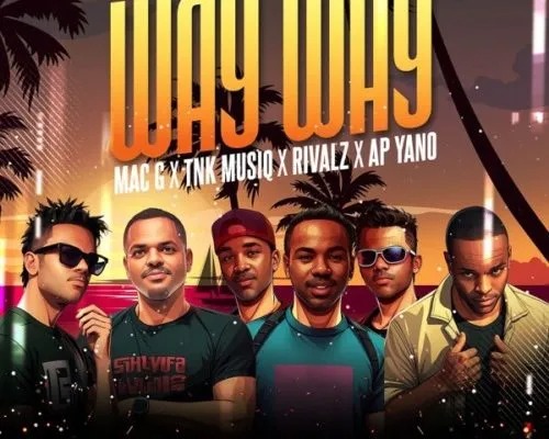 MacG – Way Way ft. TNK MusiQ, Rivalz & AP Yano 2